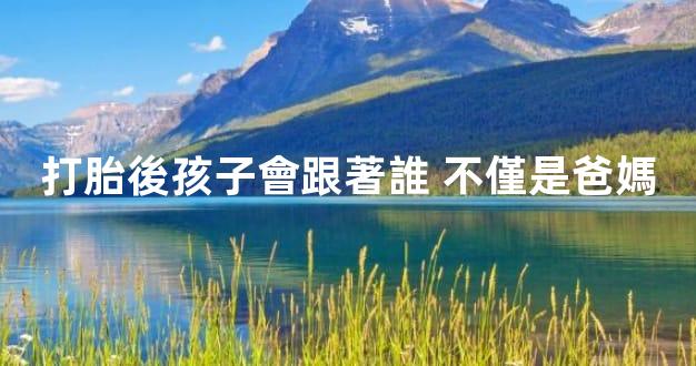 打胎後孩子會跟著誰 不僅是爸媽